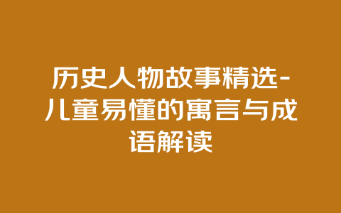 历史人物故事精选-儿童易懂的寓言与成语解读