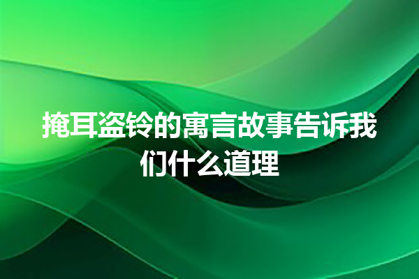 掩耳盗铃的寓言故事告诉我们什么道理