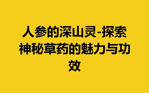 人参的深山灵-探索神秘草药的魅力与功效