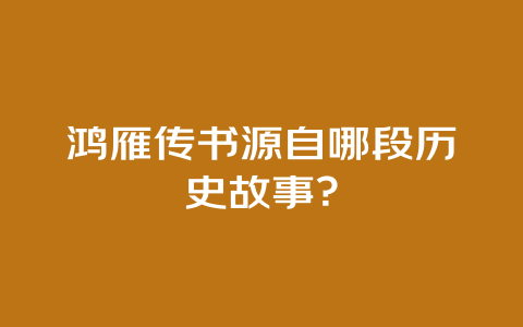 鸿雁传书源自哪段历史故事？