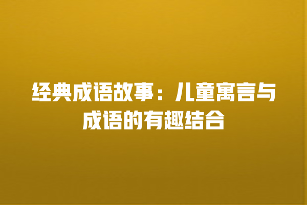 经典成语故事：儿童寓言与成语的有趣结合