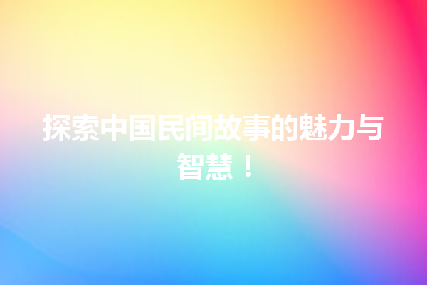 探索中国民间故事的魅力与智慧！