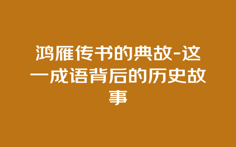 鸿雁传书的典故-这一成语背后的历史故事