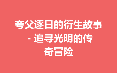 夸父逐日的衍生故事 – 追寻光明的传奇冒险