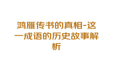 鸿雁传书的真相-这一成语的历史故事解析