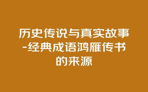 历史传说与真实故事-经典成语鸿雁传书的来源