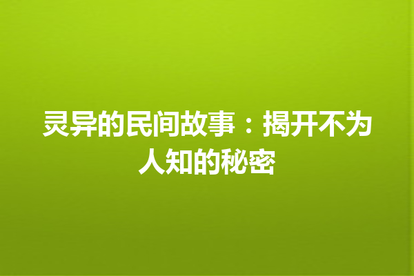 灵异的民间故事：揭开不为人知的秘密