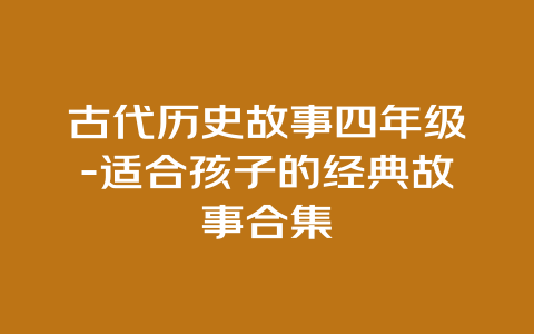 古代历史故事四年级-适合孩子的经典故事合集