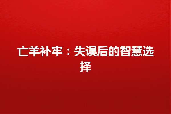 亡羊补牢：失误后的智慧选择