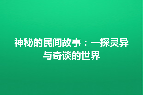 神秘的民间故事：一探灵异与奇谈的世界