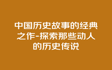 中国历史故事的经典之作-探索那些动人的历史传说