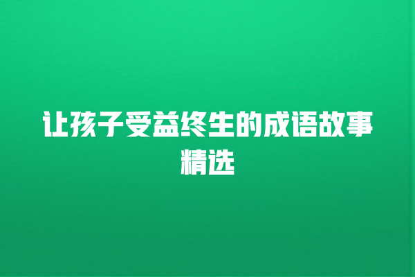 让孩子受益终生的成语故事精选