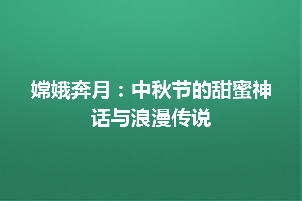 嫦娥奔月：中秋节的甜蜜神话与浪漫传说