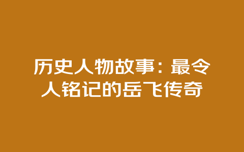 历史人物故事：最令人铭记的岳飞传奇