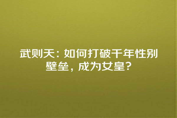 武则天：如何打破千年性别壁垒，成为女皇？