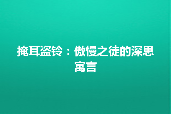 掩耳盗铃：傲慢之徒的深思寓言