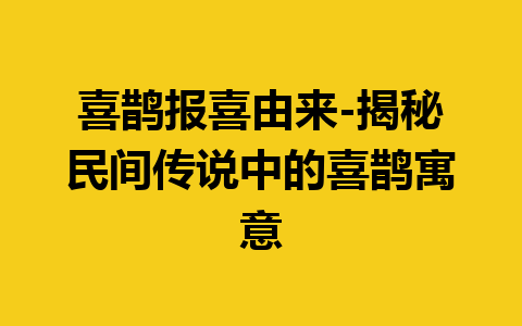 喜鹊报喜由来-揭秘民间传说中的喜鹊寓意