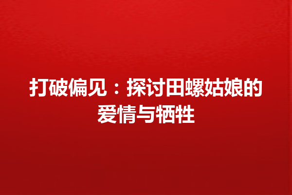 打破偏见：探讨田螺姑娘的爱情与牺牲