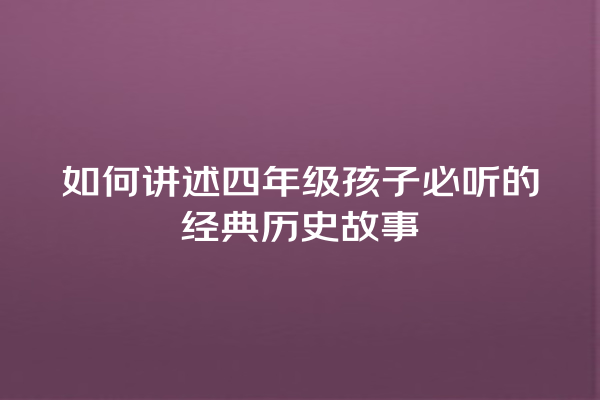 如何讲述四年级孩子必听的经典历史故事