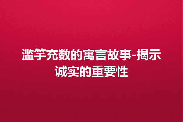 滥竽充数的寓言故事-揭示诚实的重要性