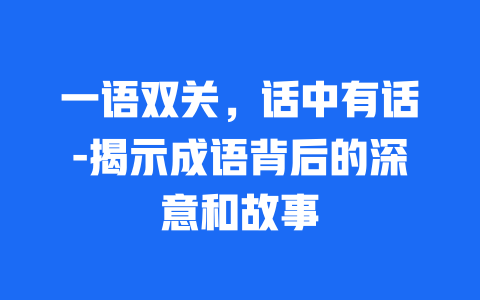 一语双关，话中有话-揭示成语背后的深意和故事