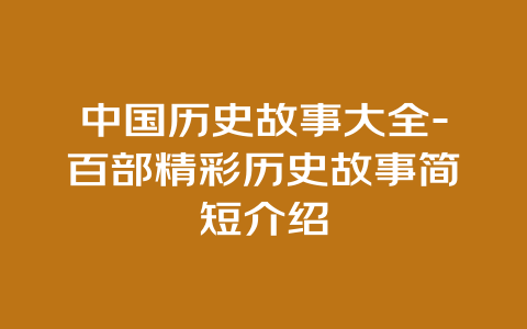 中国历史故事大全-百部精彩历史故事简短介绍