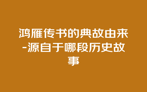 鸿雁传书的典故由来-源自于哪段历史故事