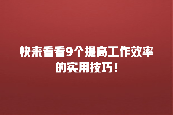 快来看看9个提高工作效率的实用技巧！