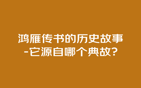 鸿雁传书的历史故事-它源自哪个典故?