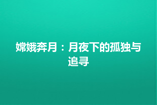 嫦娥奔月：月夜下的孤独与追寻