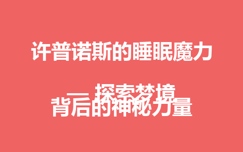 许普诺斯的睡眠魔力  
— 探索梦境背后的神秘力量