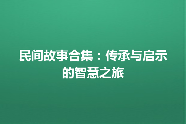 民间故事合集：传承与启示的智慧之旅