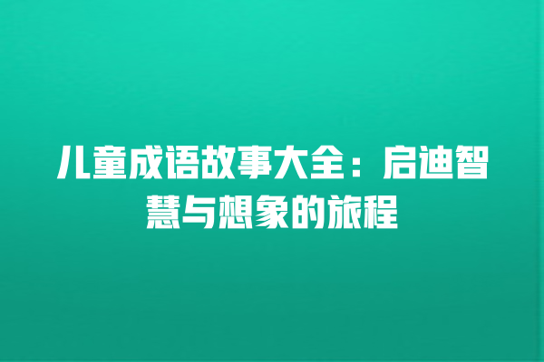 儿童成语故事大全：启迪智慧与想象的旅程