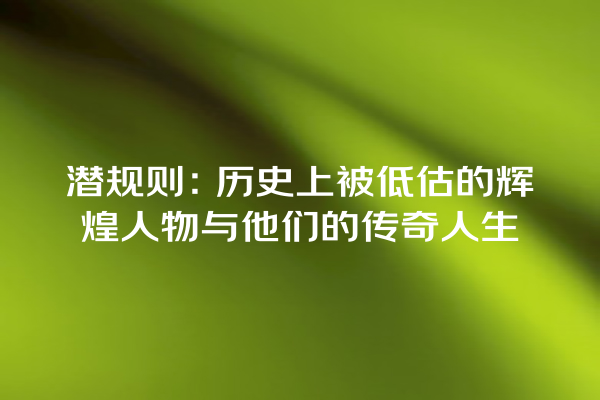 潜规则：历史上被低估的辉煌人物与他们的传奇人生