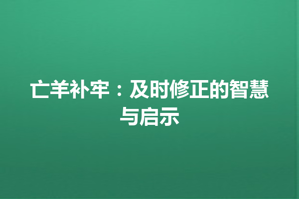 亡羊补牢：及时修正的智慧与启示