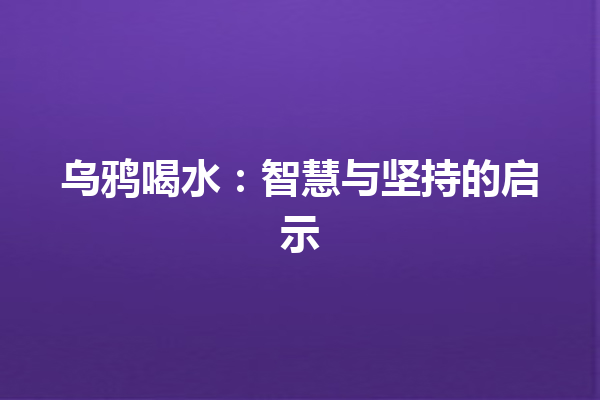 乌鸦喝水：智慧与坚持的启示