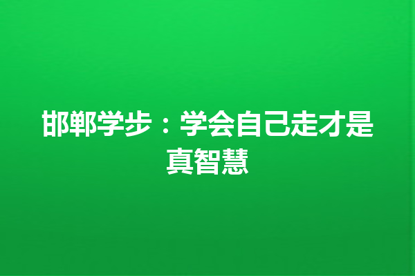 邯郸学步：学会自己走才是真智慧