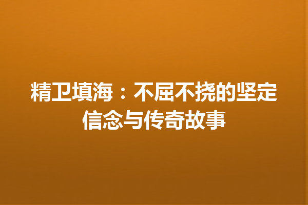 精卫填海：不屈不挠的坚定信念与传奇故事