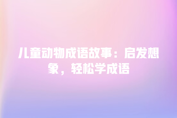 儿童动物成语故事：启发想象，轻松学成语