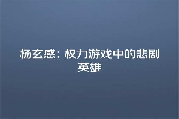 杨玄感：权力游戏中的悲剧英雄