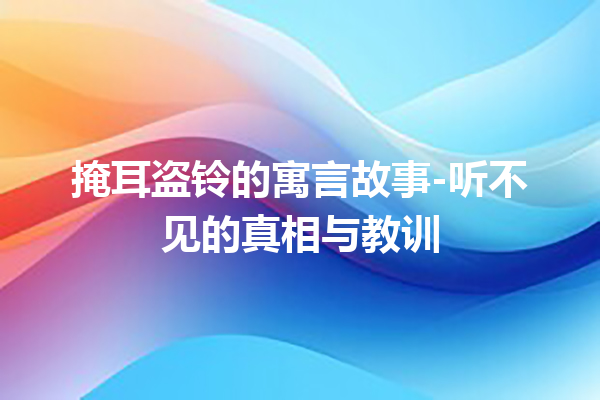 掩耳盗铃的寓言故事-听不见的真相与教训