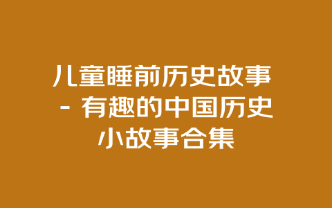 儿童睡前历史故事 – 有趣的中国历史小故事合集