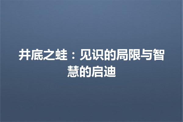 井底之蛙：见识的局限与智慧的启迪