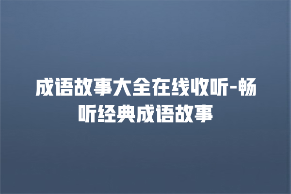 成语故事大全在线收听-畅听经典成语故事