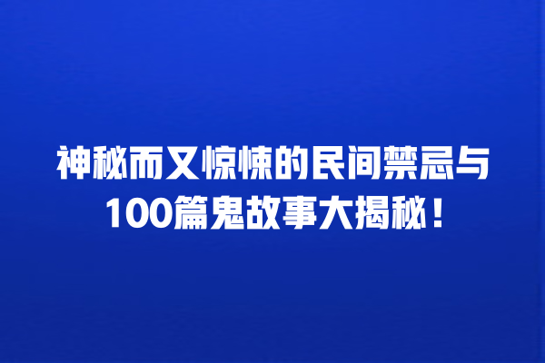 神秘而又惊悚的民间禁忌与100篇鬼故事大揭秘！