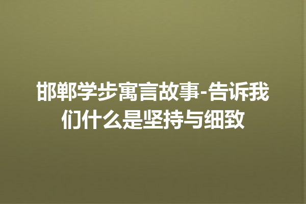 邯郸学步寓言故事-告诉我们什么是坚持与细致