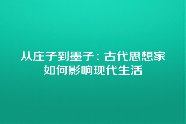 从庄子到墨子：古代思想家如何影响现代生活