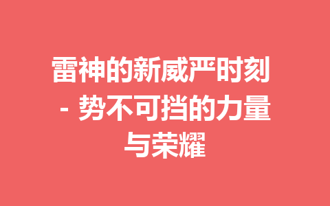 雷神的新威严时刻 – 势不可挡的力量与荣耀