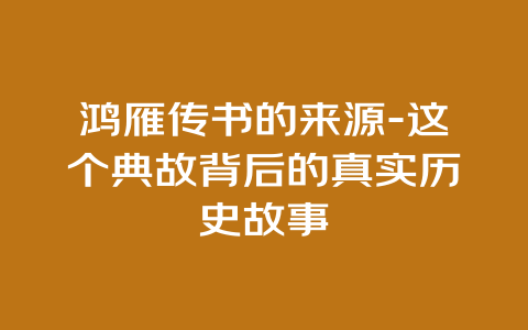 鸿雁传书的来源-这个典故背后的真实历史故事