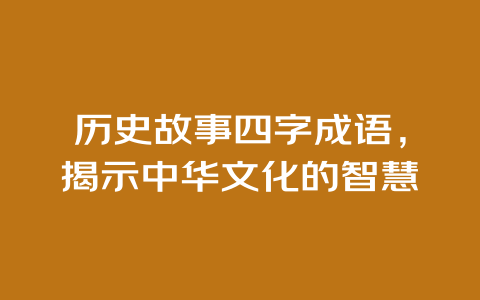 历史故事四字成语，揭示中华文化的智慧